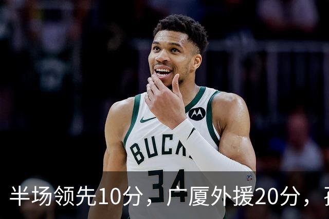 半场领先10分，广厦外援20分，孙铭徽崴脚